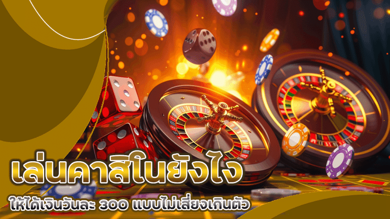 เล่นคาสิโนยังไงให้ได้เงินวันละ 300 แบบไม่เสี่ยงเกินตัว sorich24