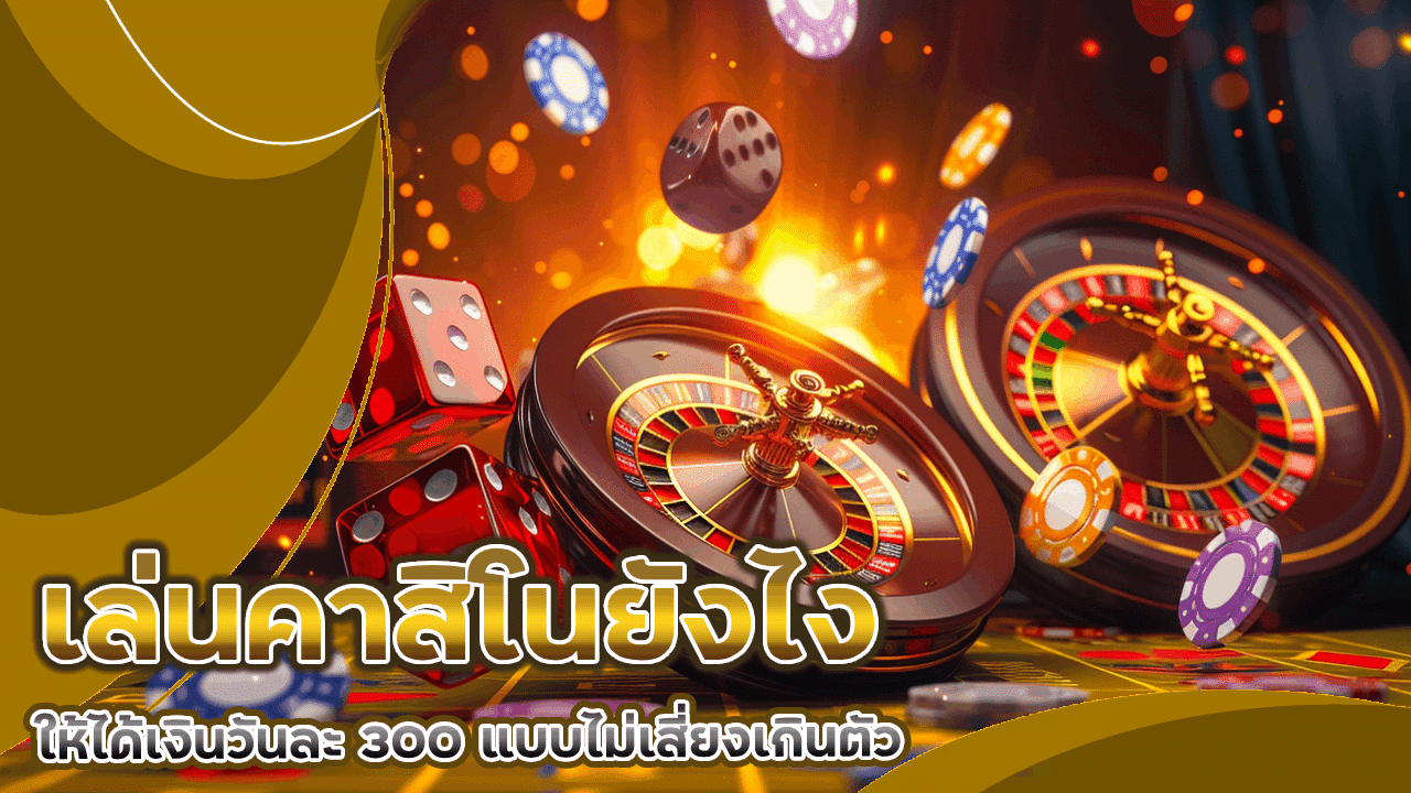 เล่นคาสิโนยังไงให้ได้เงินวันละ 300 แบบไม่เสี่ยงเกินตัว sorich24